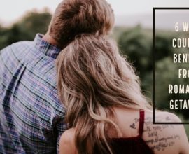 6 Ways Couples Benefit From Romantic Getaways